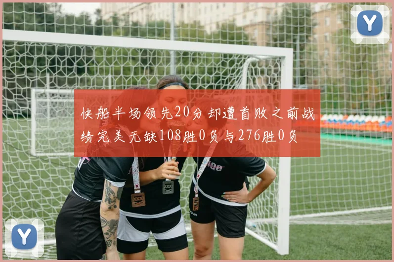 快船半场领先20分却遭首败之前战绩完美无缺108胜0负与276胜0负