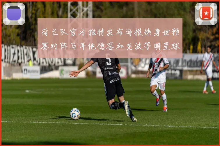 荷兰队官方推特发布海报热身世预赛对阵马耳他德容加克波等明星球员亮相
