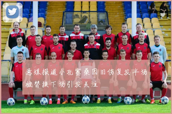 意媒报道小孔塞桑因旧伤复发半场被替换下场引发关注
