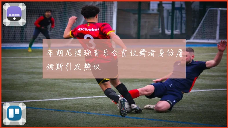 布朗尼揭晓音乐会首位舞者身份詹姆斯引发热议