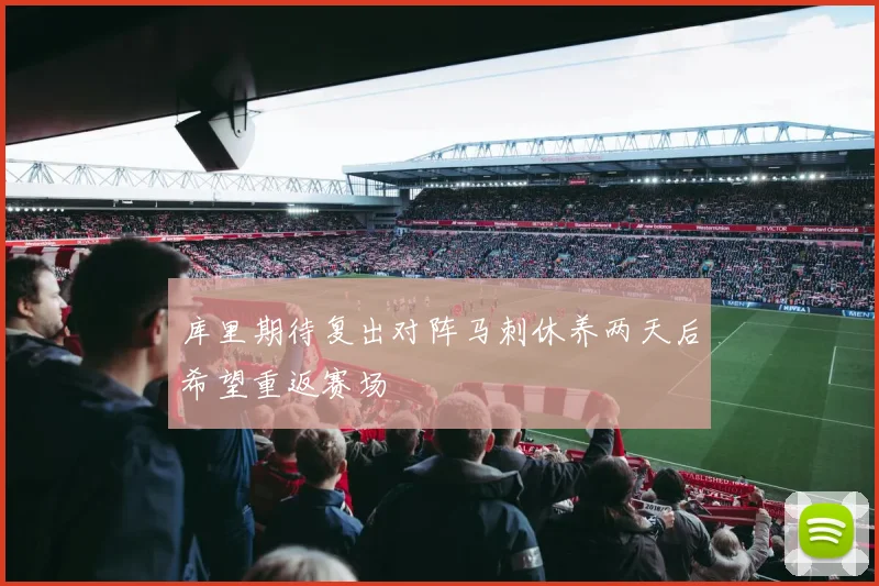 库里期待复出对阵马刺休养两天后希望重返赛场