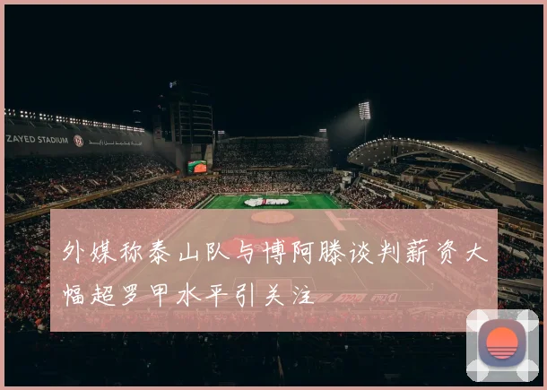 外媒称泰山队与博阿滕谈判薪资大幅超罗甲水平引关注