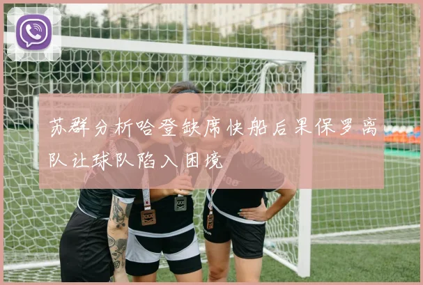 苏群分析哈登缺席快船后果保罗离队让球队陷入困境