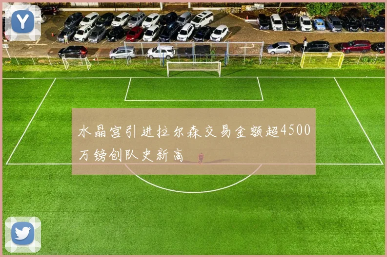 水晶宫引进拉尔森交易金额超4500万镑创队史新高