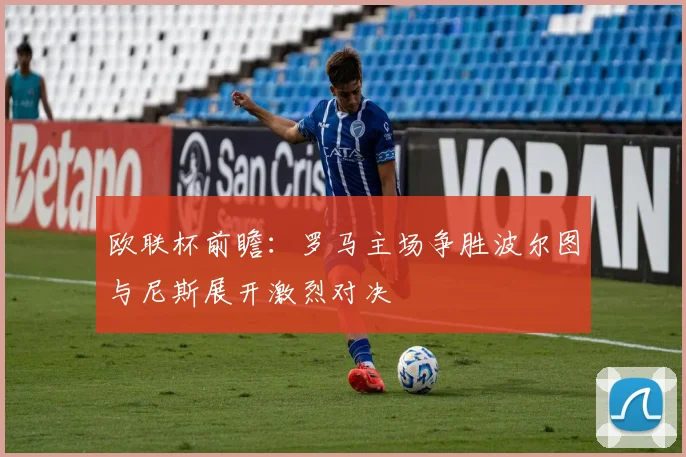 欧联杯前瞻：罗马主场争胜波尔图与尼斯展开激烈对决