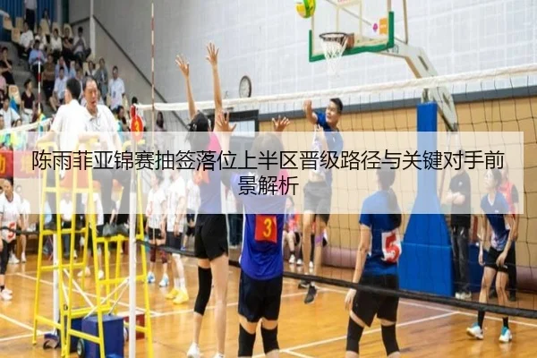陈雨菲亚锦赛抽签落位上半区晋级路径与关键对手前景解析